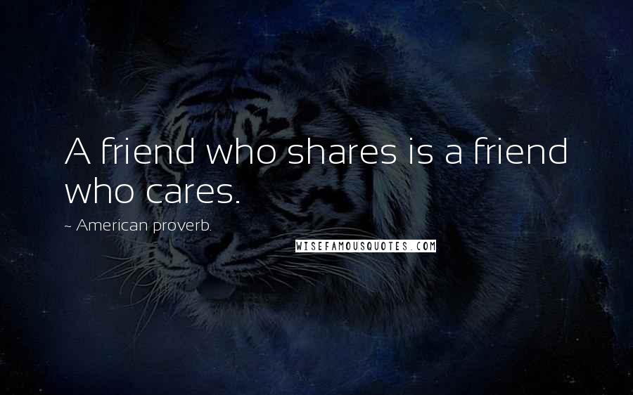 American Proverb. Quotes: A friend who shares is a friend who cares.