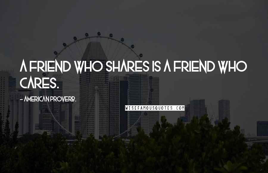 American Proverb. Quotes: A friend who shares is a friend who cares.