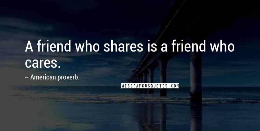 American Proverb. Quotes: A friend who shares is a friend who cares.