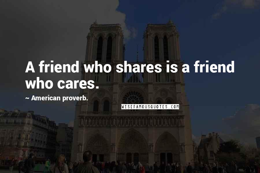 American Proverb. Quotes: A friend who shares is a friend who cares.