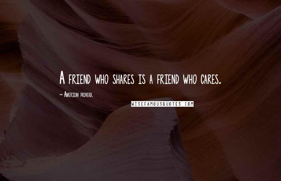 American Proverb. Quotes: A friend who shares is a friend who cares.