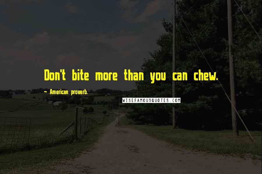 American Proverb. Quotes: Don't bite more than you can chew.