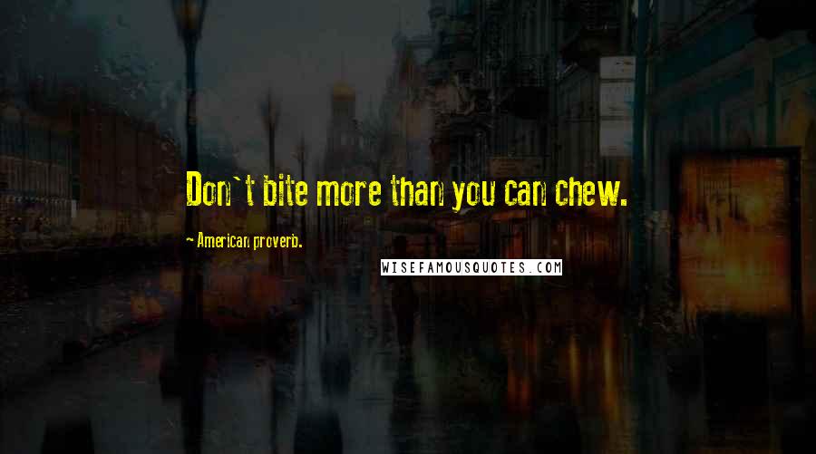 American Proverb. Quotes: Don't bite more than you can chew.