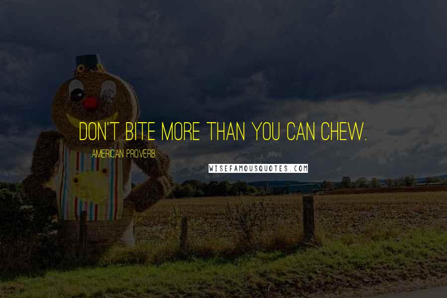 American Proverb. Quotes: Don't bite more than you can chew.