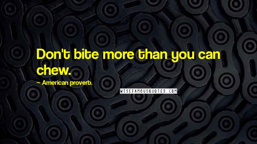 American Proverb. Quotes: Don't bite more than you can chew.