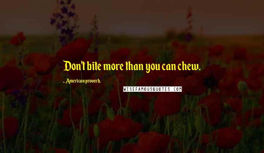 American Proverb. Quotes: Don't bite more than you can chew.