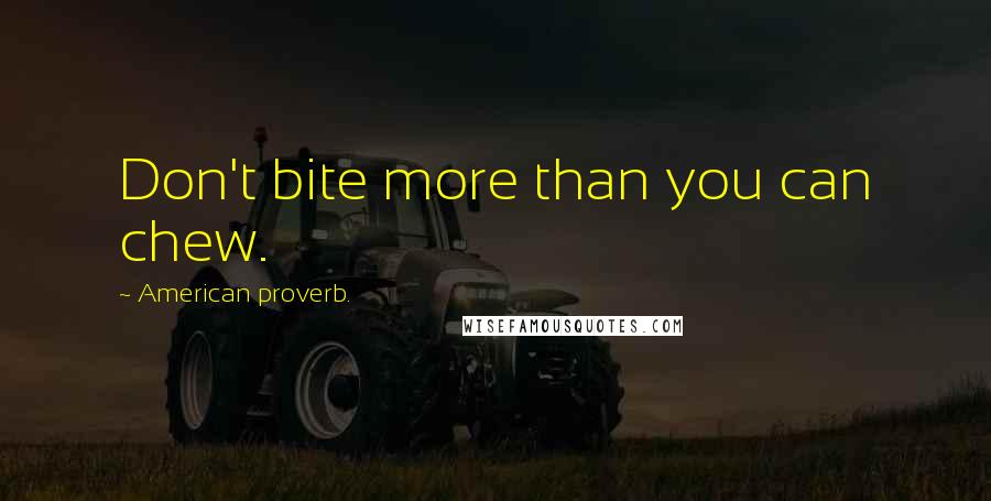 American Proverb. Quotes: Don't bite more than you can chew.