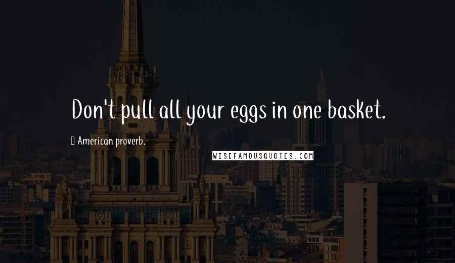 American Proverb. Quotes: Don't pull all your eggs in one basket.