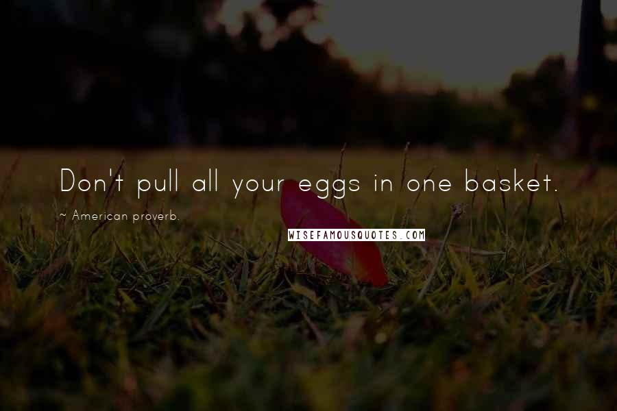 American Proverb. Quotes: Don't pull all your eggs in one basket.