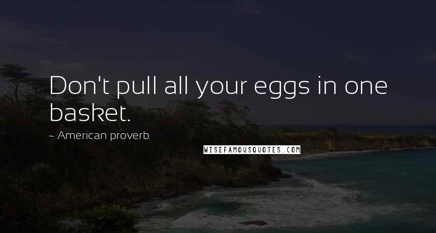 American Proverb. Quotes: Don't pull all your eggs in one basket.