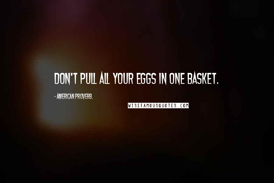 American Proverb. Quotes: Don't pull all your eggs in one basket.