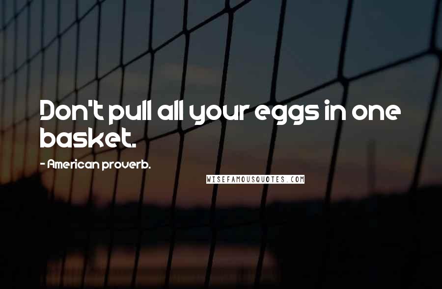 American Proverb. Quotes: Don't pull all your eggs in one basket.