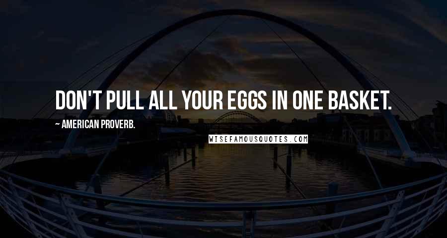 American Proverb. Quotes: Don't pull all your eggs in one basket.