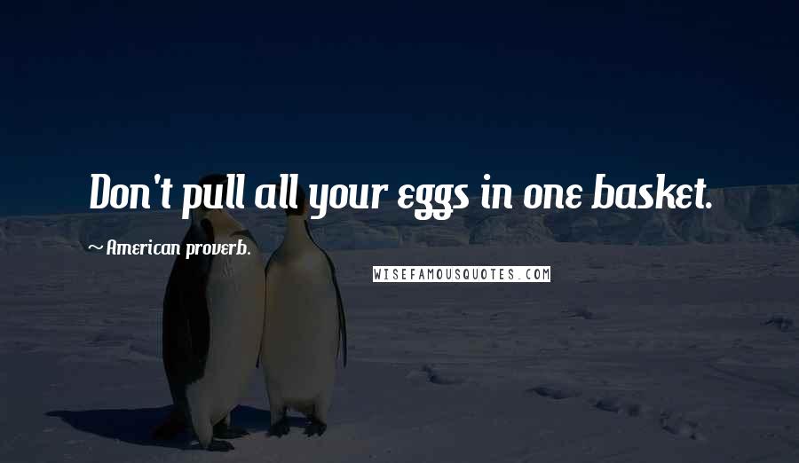 American Proverb. Quotes: Don't pull all your eggs in one basket.