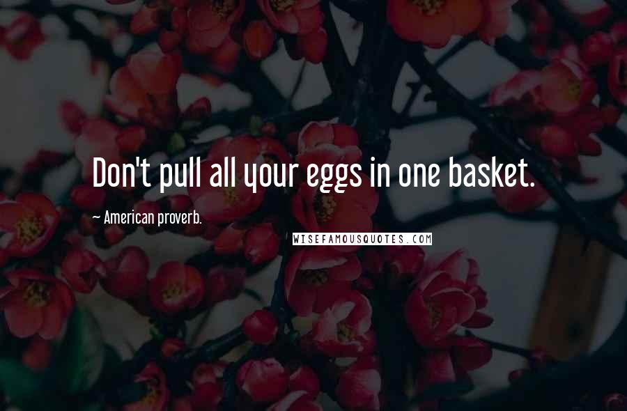 American Proverb. Quotes: Don't pull all your eggs in one basket.