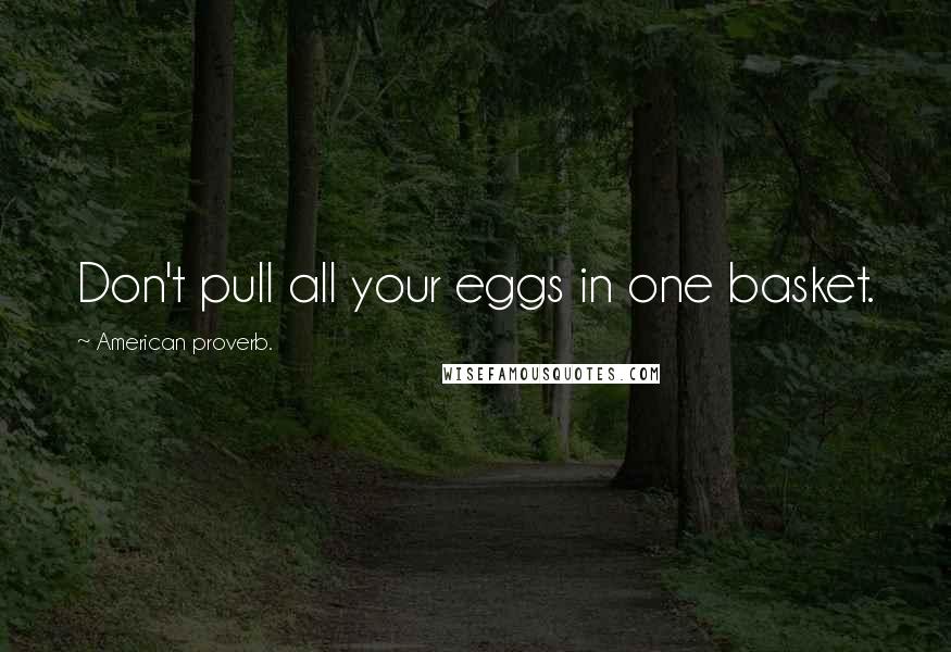 American Proverb. Quotes: Don't pull all your eggs in one basket.