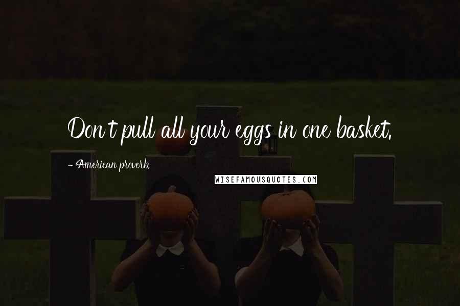 American Proverb. Quotes: Don't pull all your eggs in one basket.