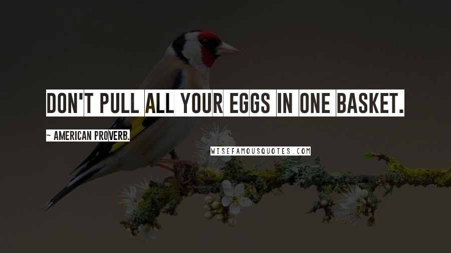 American Proverb. Quotes: Don't pull all your eggs in one basket.