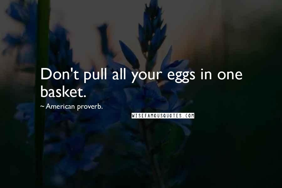 American Proverb. Quotes: Don't pull all your eggs in one basket.