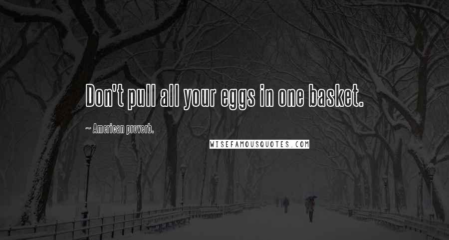American Proverb. Quotes: Don't pull all your eggs in one basket.