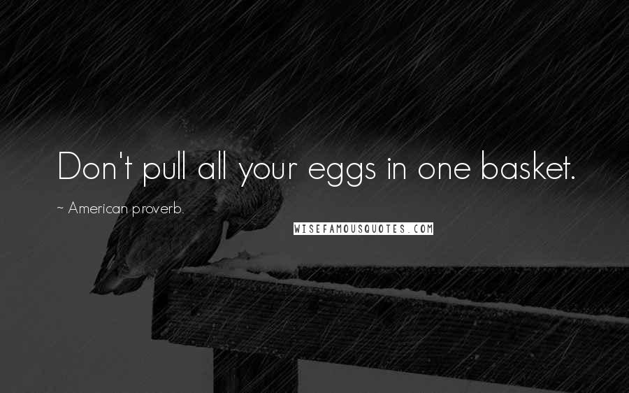 American Proverb. Quotes: Don't pull all your eggs in one basket.