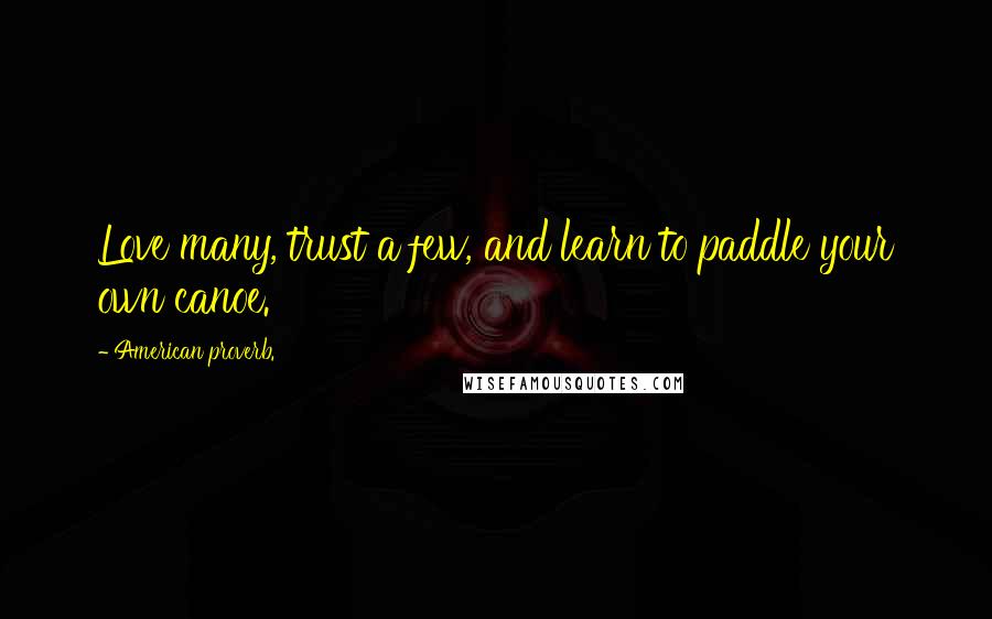 American Proverb. Quotes: Love many, trust a few, and learn to paddle your own canoe.