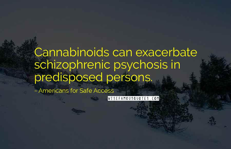 Americans For Safe Access Quotes: Cannabinoids can exacerbate schizophrenic psychosis in predisposed persons.