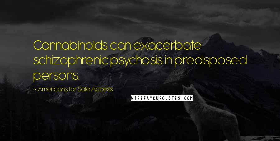 Americans For Safe Access Quotes: Cannabinoids can exacerbate schizophrenic psychosis in predisposed persons.