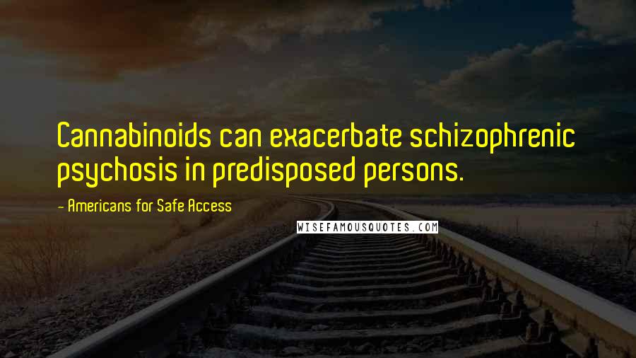 Americans For Safe Access Quotes: Cannabinoids can exacerbate schizophrenic psychosis in predisposed persons.