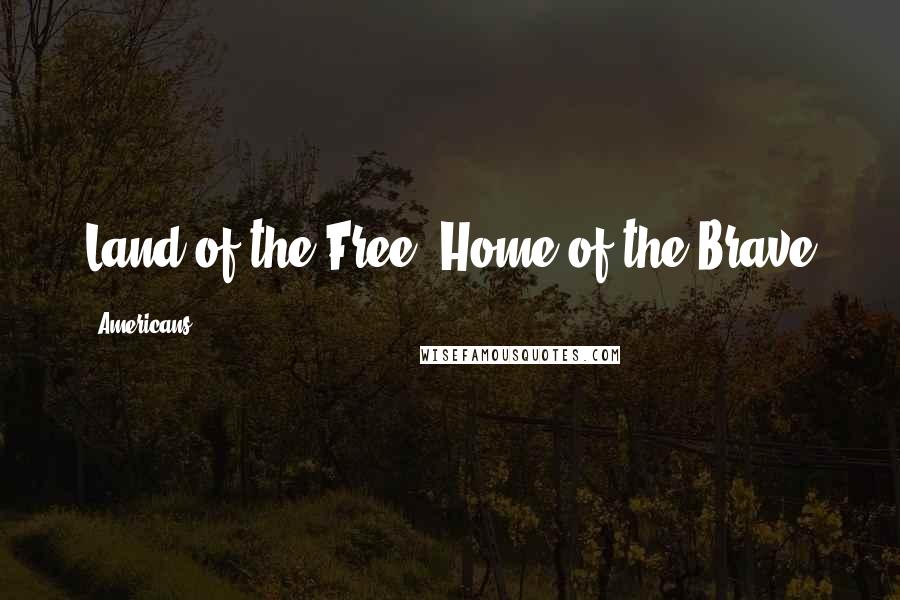 Americans Quotes: Land of the Free, Home of the Brave