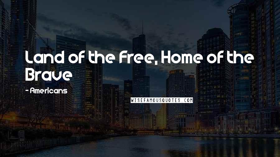 Americans Quotes: Land of the Free, Home of the Brave