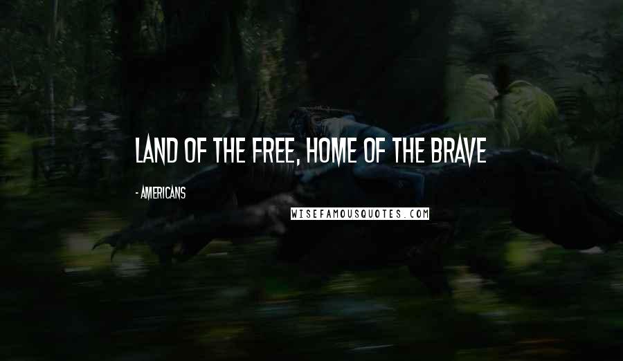 Americans Quotes: Land of the Free, Home of the Brave