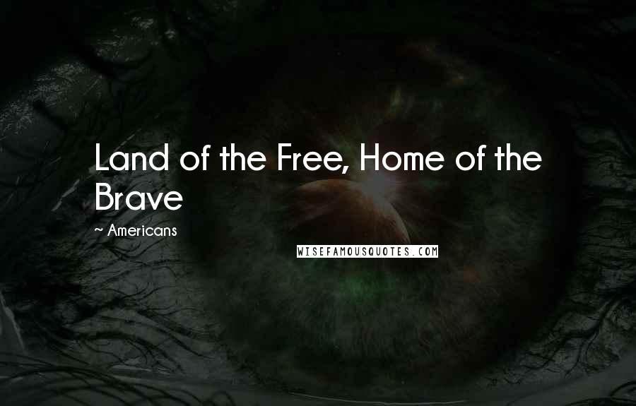 Americans Quotes: Land of the Free, Home of the Brave