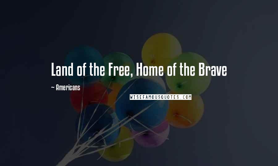 Americans Quotes: Land of the Free, Home of the Brave