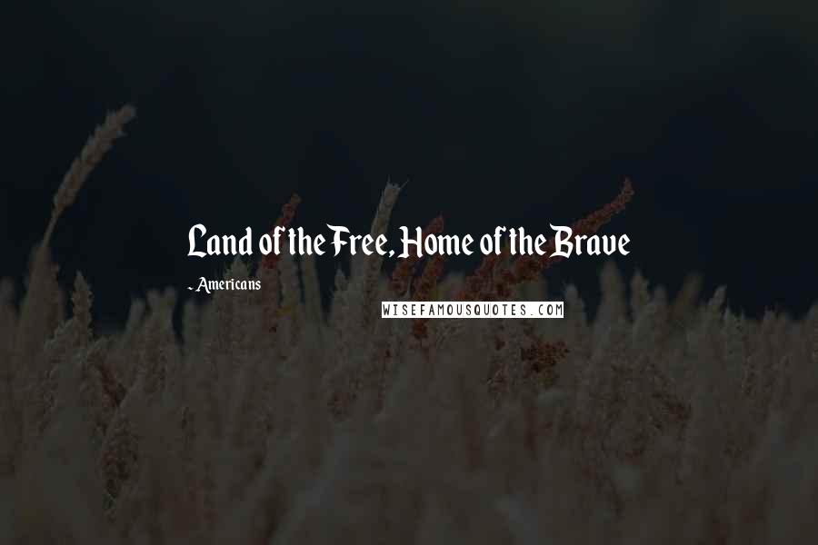 Americans Quotes: Land of the Free, Home of the Brave