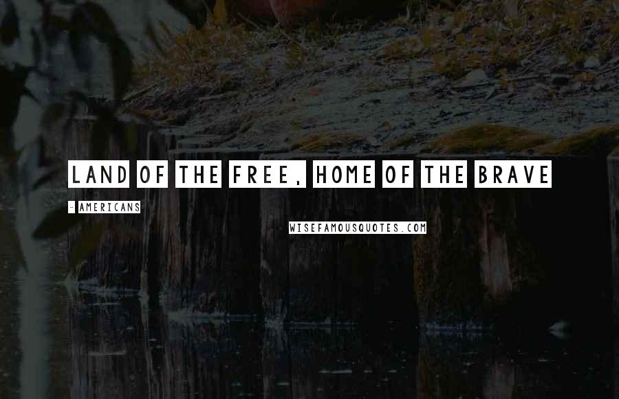 Americans Quotes: Land of the Free, Home of the Brave