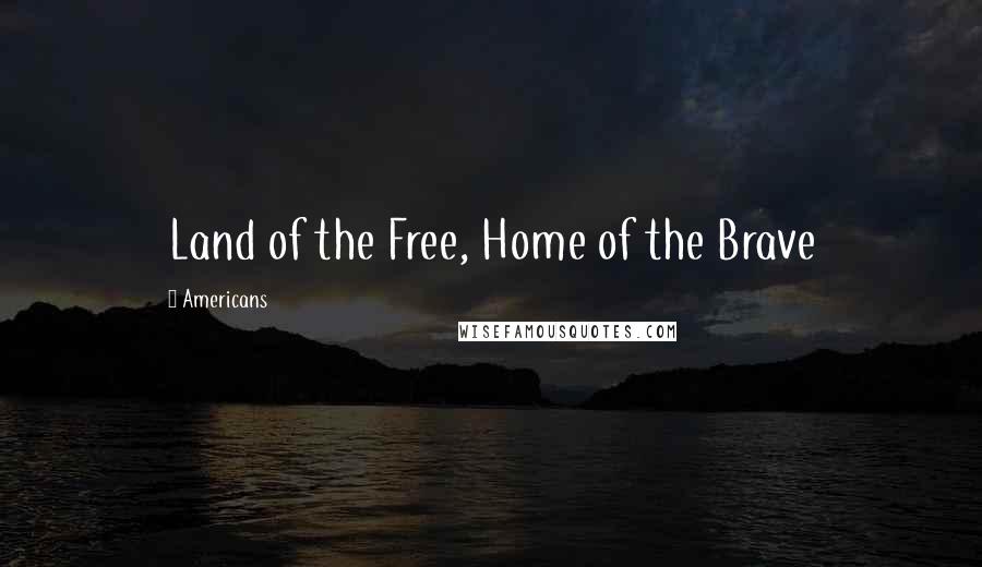 Americans Quotes: Land of the Free, Home of the Brave