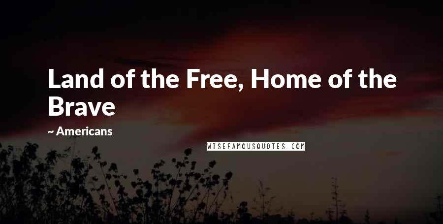 Americans Quotes: Land of the Free, Home of the Brave
