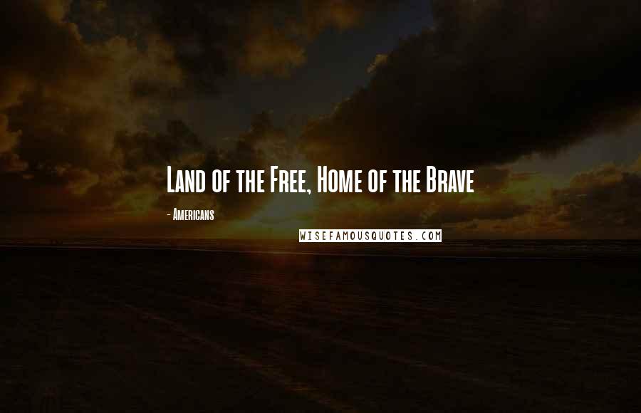 Americans Quotes: Land of the Free, Home of the Brave