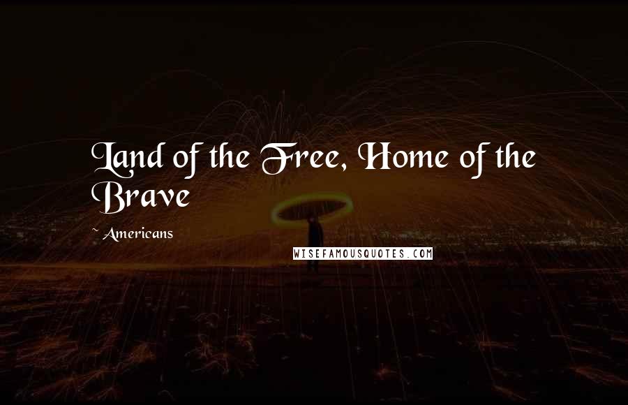 Americans Quotes: Land of the Free, Home of the Brave