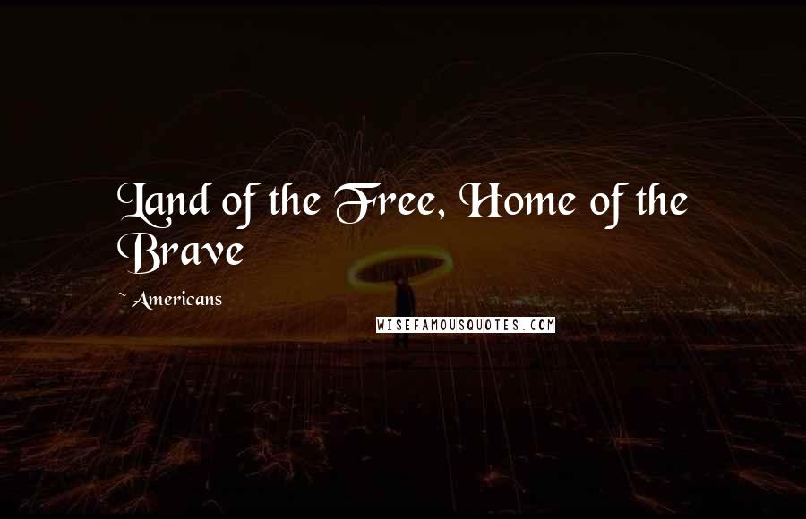 Americans Quotes: Land of the Free, Home of the Brave