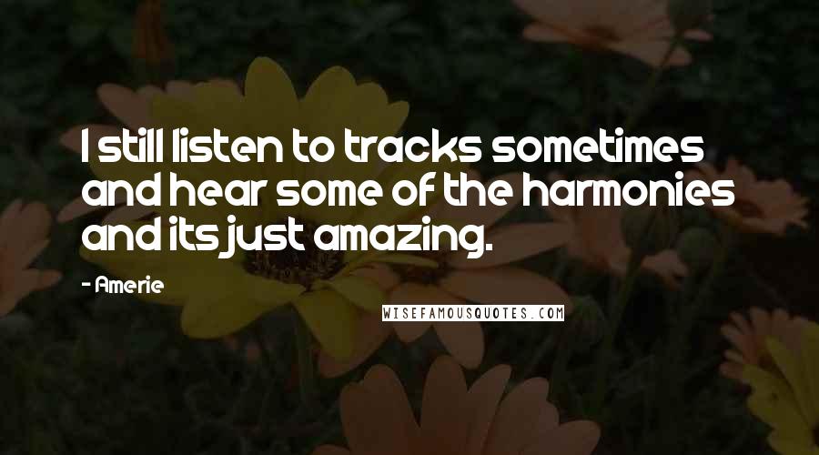 Amerie Quotes: I still listen to tracks sometimes and hear some of the harmonies and its just amazing.