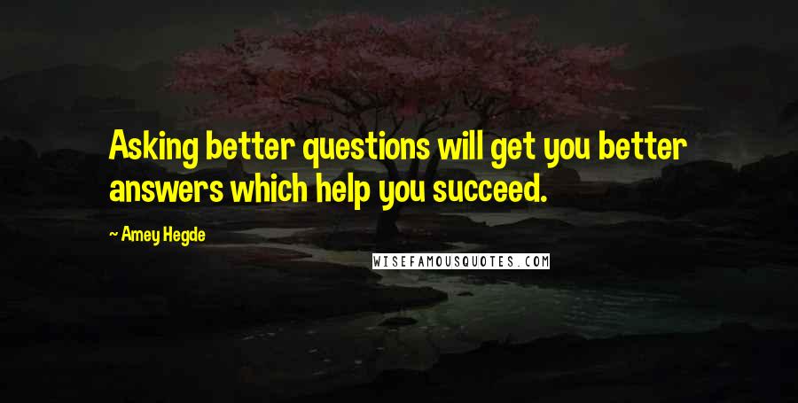 Amey Hegde Quotes: Asking better questions will get you better answers which help you succeed.