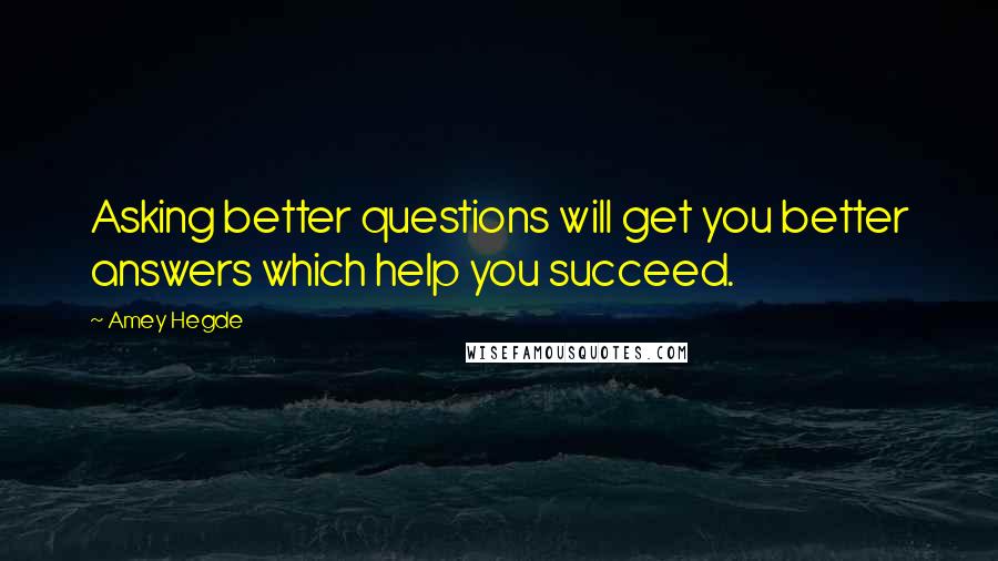 Amey Hegde Quotes: Asking better questions will get you better answers which help you succeed.