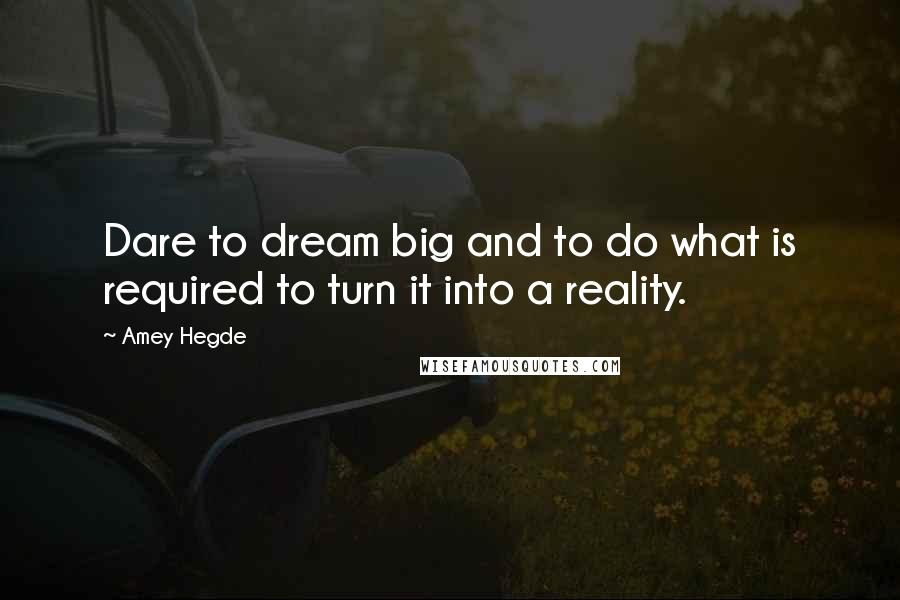 Amey Hegde Quotes: Dare to dream big and to do what is required to turn it into a reality.