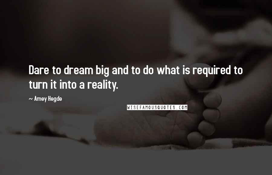 Amey Hegde Quotes: Dare to dream big and to do what is required to turn it into a reality.