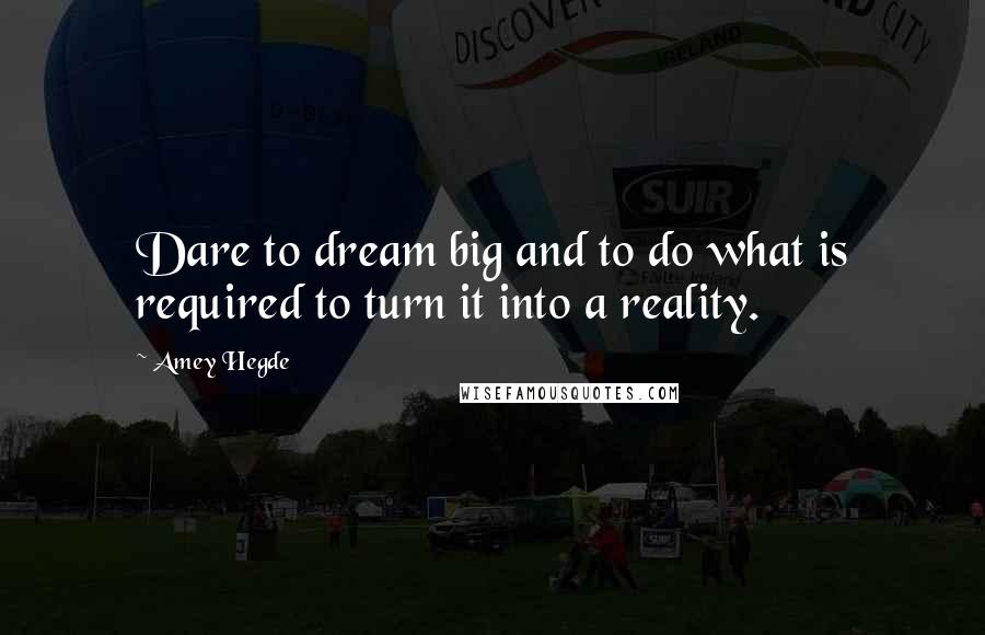 Amey Hegde Quotes: Dare to dream big and to do what is required to turn it into a reality.