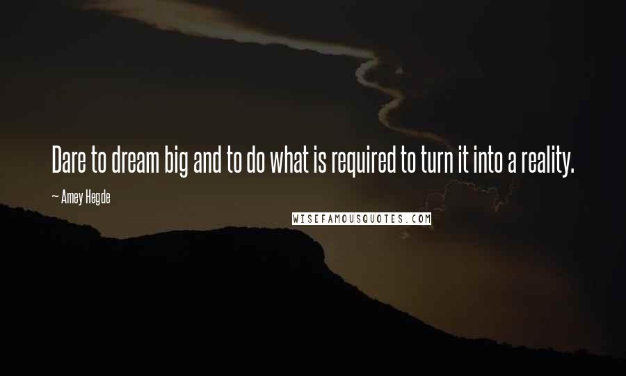 Amey Hegde Quotes: Dare to dream big and to do what is required to turn it into a reality.