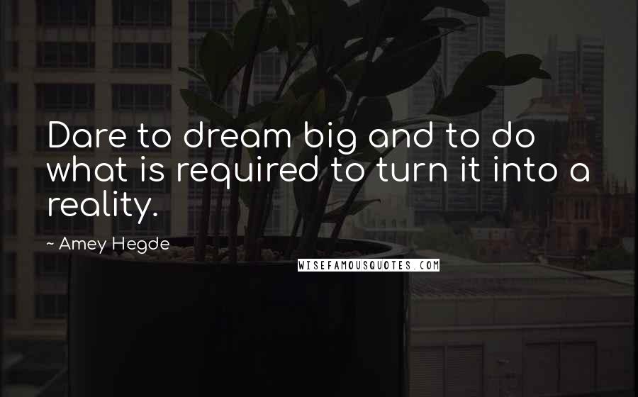 Amey Hegde Quotes: Dare to dream big and to do what is required to turn it into a reality.