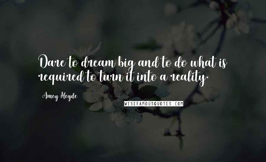 Amey Hegde Quotes: Dare to dream big and to do what is required to turn it into a reality.